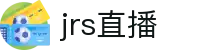 jrs直播低调看直播_jrs低调看球免费高清直播
