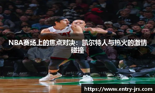 NBA赛场上的焦点对决：凯尔特人与热火的激情碰撞