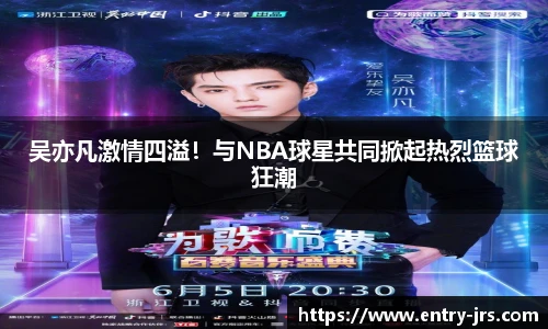 吴亦凡激情四溢！与NBA球星共同掀起热烈篮球狂潮