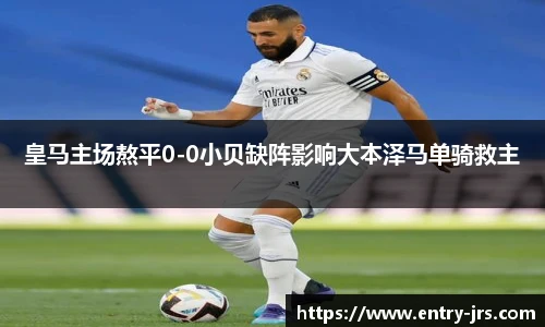 皇马主场熬平0-0小贝缺阵影响大本泽马单骑救主