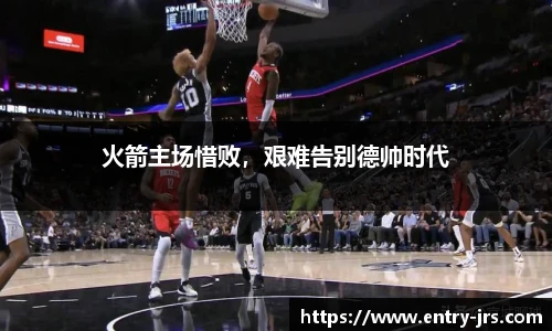火箭主场惜败，艰难告别德帅时代
