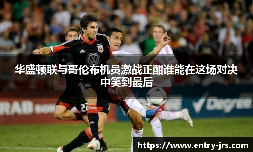 华盛顿联与哥伦布机员激战正酣谁能在这场对决中笑到最后