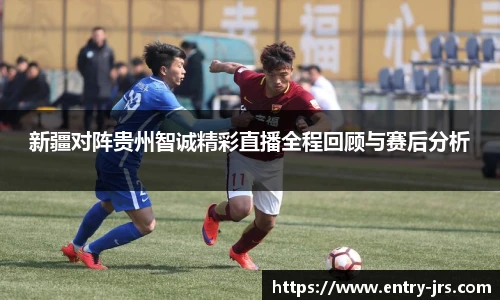 新疆对阵贵州智诚精彩直播全程回顾与赛后分析
