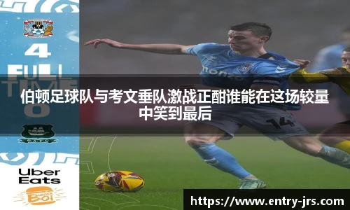 伯顿足球队与考文垂队激战正酣谁能在这场较量中笑到最后