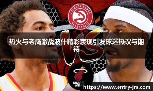 热火与老鹰激战波什精彩表现引发球迷热议与期待