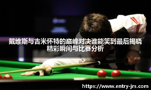 戴维斯与吉米怀特的巅峰对决谁能笑到最后揭晓精彩瞬间与比赛分析