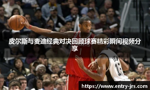 皮尔斯与麦迪经典对决回顾球赛精彩瞬间视频分享