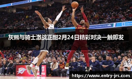 灰熊与骑士激战正酣2月24日精彩对决一触即发