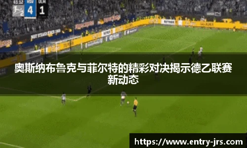 奥斯纳布鲁克与菲尔特的精彩对决揭示德乙联赛新动态