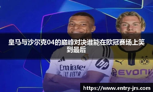 皇马与沙尔克04的巅峰对决谁能在欧冠赛场上笑到最后