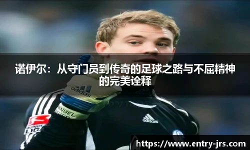 诺伊尔：从守门员到传奇的足球之路与不屈精神的完美诠释