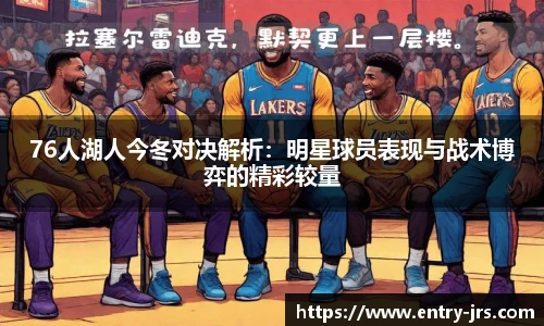 76人湖人今冬对决解析:明星球员表现与战术博弈的精彩较量