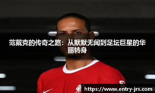 范戴克的传奇之路:从默默无闻到足坛巨星的华丽转身