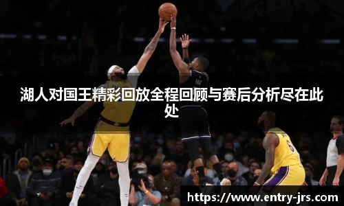 湖人对国王精彩回放全程回顾与赛后分析尽在此处
