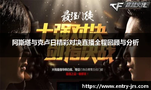 阿斯塔与克卢日精彩对决直播全程回顾与分析
