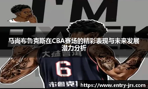 马尚布鲁克斯在CBA赛场的精彩表现与未来发展潜力分析