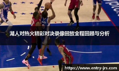 湖人对热火精彩对决录像回放全程回顾与分析