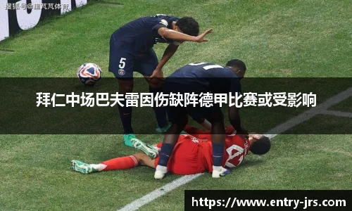 拜仁中场巴夫雷因伤缺阵德甲比赛或受影响