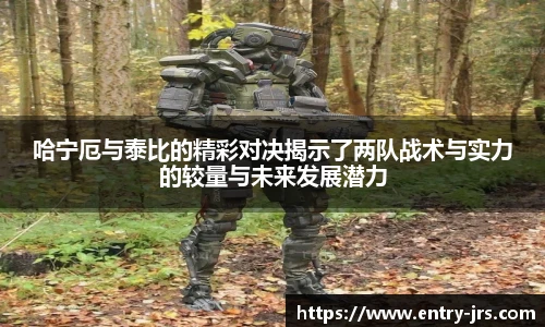 哈宁厄与泰比的精彩对决揭示了两队战术与实力的较量与未来发展潜力