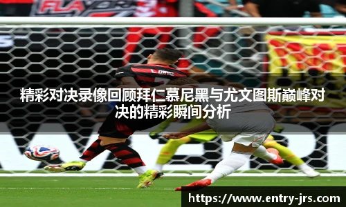 精彩对决录像回顾拜仁慕尼黑与尤文图斯巅峰对决的精彩瞬间分析