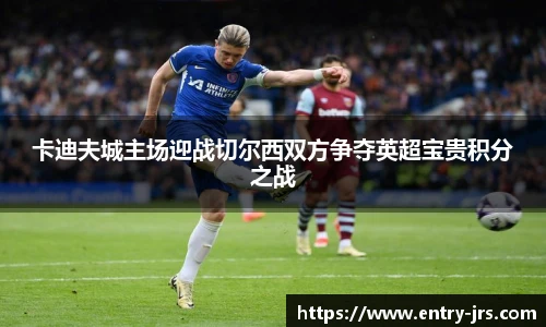 卡迪夫城主场迎战切尔西双方争夺英超宝贵积分之战