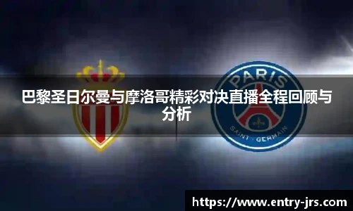 巴黎圣日尔曼与摩洛哥精彩对决直播全程回顾与分析