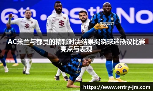 AC米兰与都灵的精彩对决结果揭晓球迷热议比赛亮点与表现