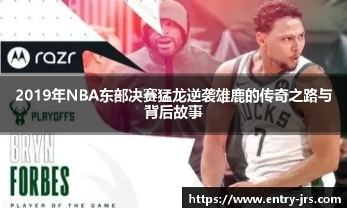2019年NBA东部决赛猛龙逆袭雄鹿的传奇之路与背后故事