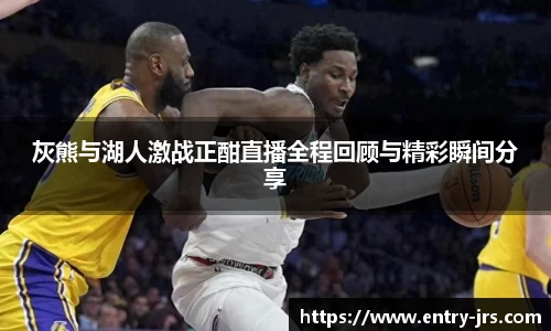 灰熊与湖人激战正酣直播全程回顾与精彩瞬间分享