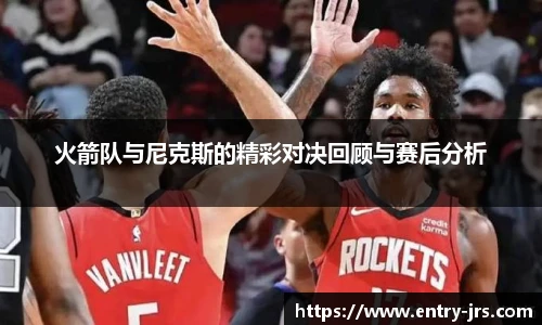 火箭队与尼克斯的精彩对决回顾与赛后分析