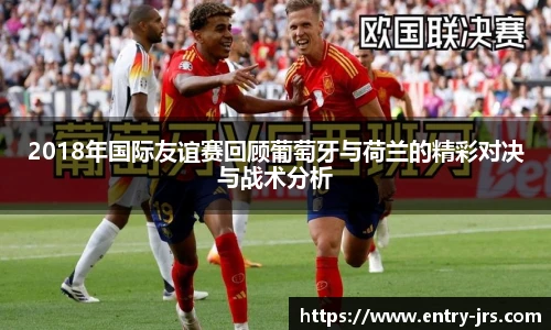 2018年国际友谊赛回顾葡萄牙与荷兰的精彩对决与战术分析