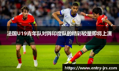 法国U19青年队对阵印度队的精彩较量即将上演