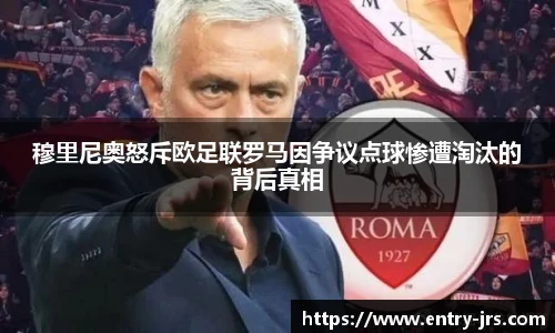 穆里尼奥怒斥欧足联罗马因争议点球惨遭淘汰的背后真相