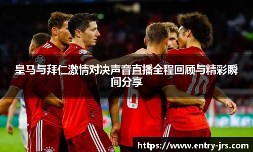 皇马与拜仁激情对决声音直播全程回顾与精彩瞬间分享